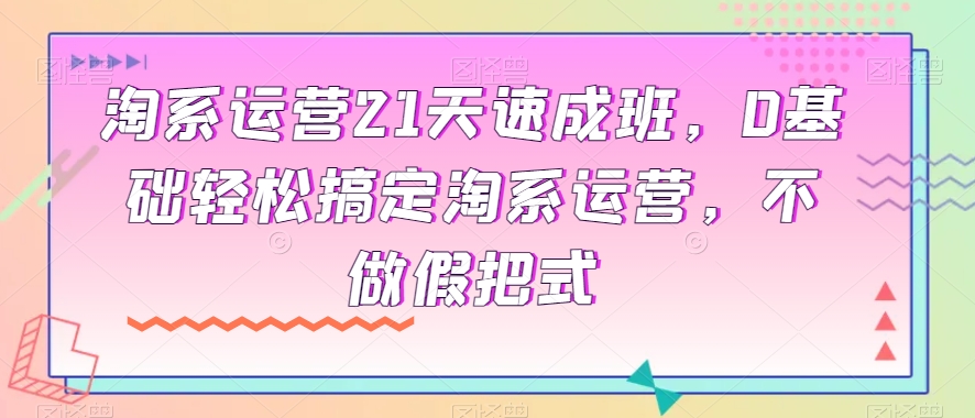 8248-20231120-淘系运营21天速成班，0基础轻松搞定淘系运营，不做假把式