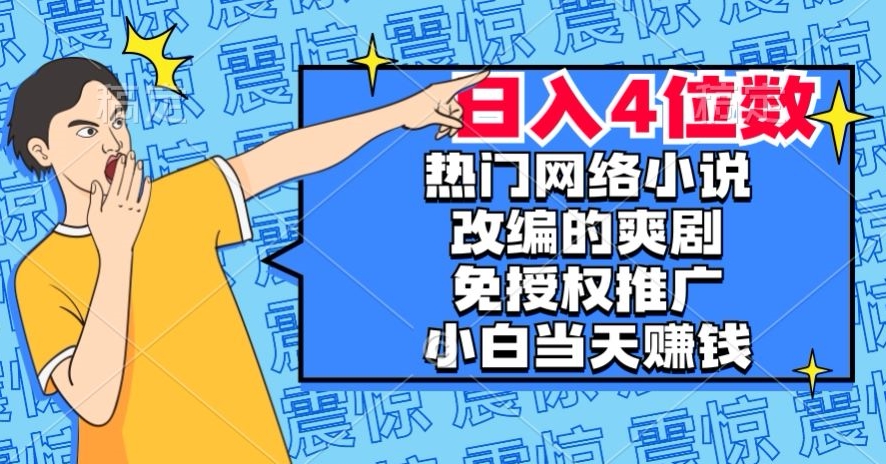 8253-20231120-热门网络小说改编的爽剧，免授权推广，新人当天就能赚钱，日入4位数【揭秘】