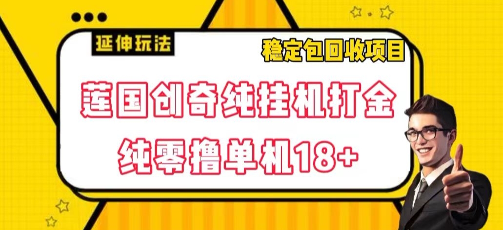 8254-20231120-莲国创奇纯挂机打金，纯零撸单机18+，稳定包回收项目【揭秘】