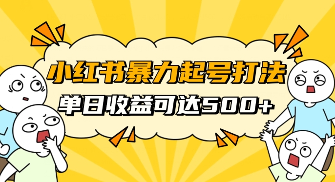 8255-20231120-小红书暴力起号秘籍，11月最新玩法，单天变现500+，素人冷启动自媒体创业【揭秘】