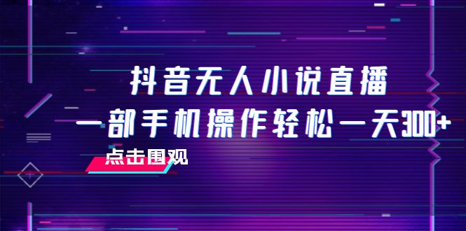 （7938期）抖音无人小说直播 一部手机操作轻松一天300+