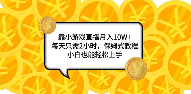 18.靠小游戏直播月入10W+，每天两小时，保姆式教程，小白也能轻松上手⭐（7940期）靠小游戏直播月入10W+，每天只需2小时，保姆式教程，小白也能轻松上手