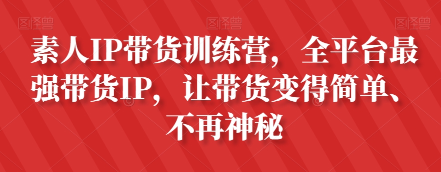 8266-20231121-素人IP带货训练营，全平台最强带货IP，让带货变得简单、不再神秘