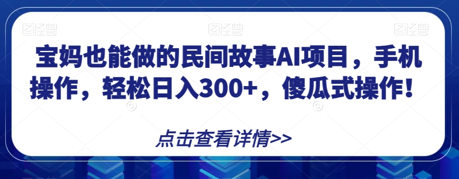 8269-20231121-宝妈也能做的民间故事AI项目，手机操作，轻松日入300+，傻瓜式操作！【揭秘】