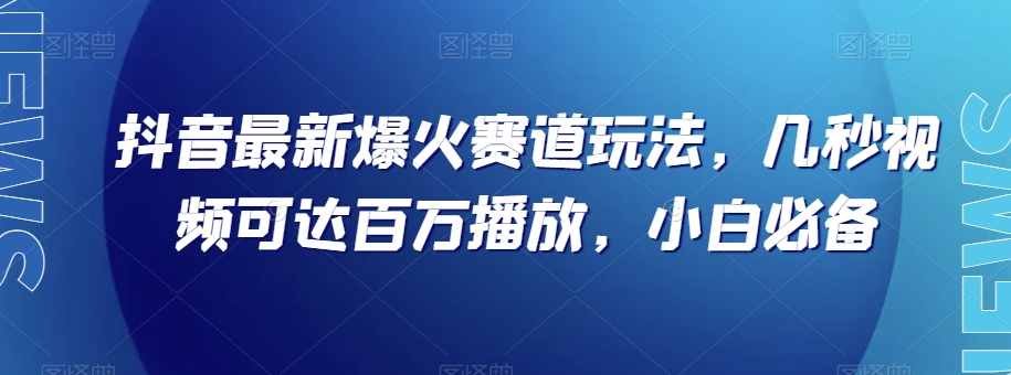 8273-20231121-抖音最新爆火赛道玩法，几秒视频可达百万播放，小白必备（附素材）【揭秘】