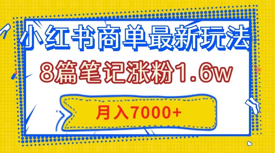 39 小红书商单最新玩法，8篇笔记涨粉1.6w，几分钟一个笔记，月入7000+⭐（7954期）小红书商单最新玩法，8篇笔记涨粉1.6w，几分钟一个笔记，月入7000+