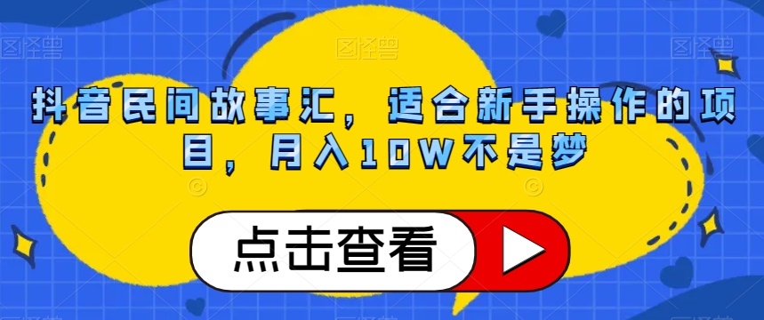 8296-20231122-抖音民间故事汇，适合新手操作的项目，月入10W不是梦【揭秘】