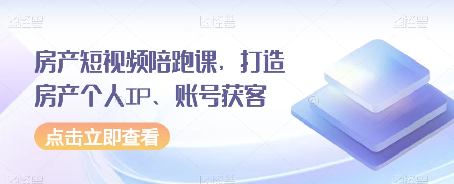 8285-20231122-房产短视频陪跑课，打造房产个人IP、账号获客