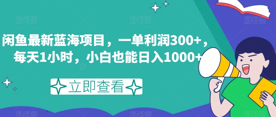 8286-20231122-闲鱼最新蓝海项目，一单利润300+，每天1小时，小白也能日入1000+⭐闲鱼最新蓝海项目，一单利润300+，每天1小时，小白也能日入1000+【揭秘】