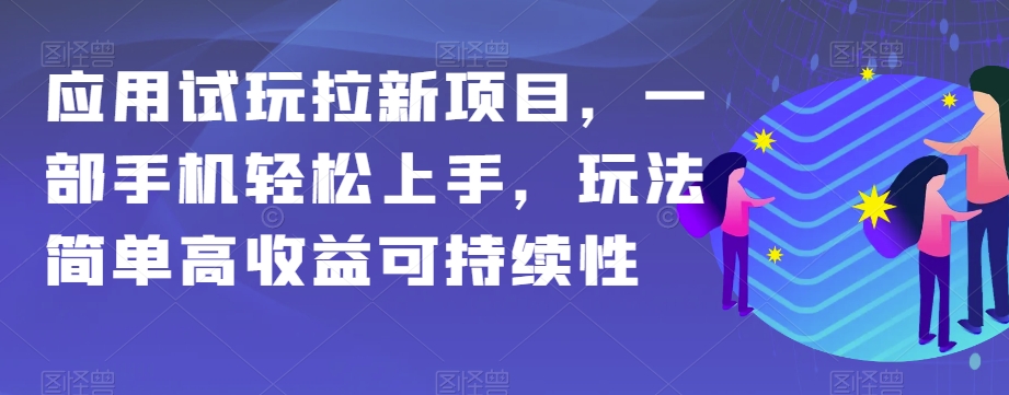 8299-20231122-应用试玩拉新项目，一部手机轻松上手，玩法简单高收益可持续性【揭秘】