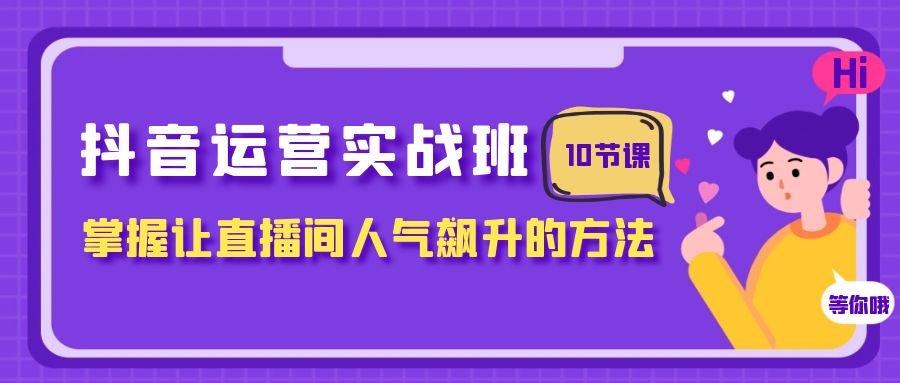 616 抖音运营实操班⭐（7959期）抖音运营实战班，掌握让直播间人气飙升的方法（10节课）