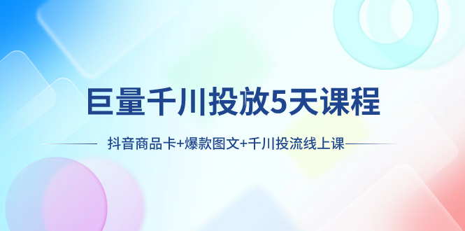 第20期 抖音商品卡+爆款图文+千川投流线上课⭐（7976期）巨量千川投放5天课程：抖音商品卡+爆款图文+千川投流线上课