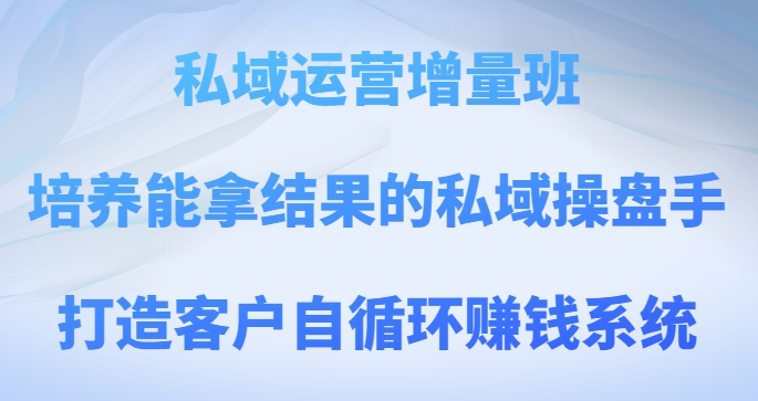 8321-20231124-私域运营增量班，培养能拿结果的私域操盘手，打造客户自循环赚钱系统