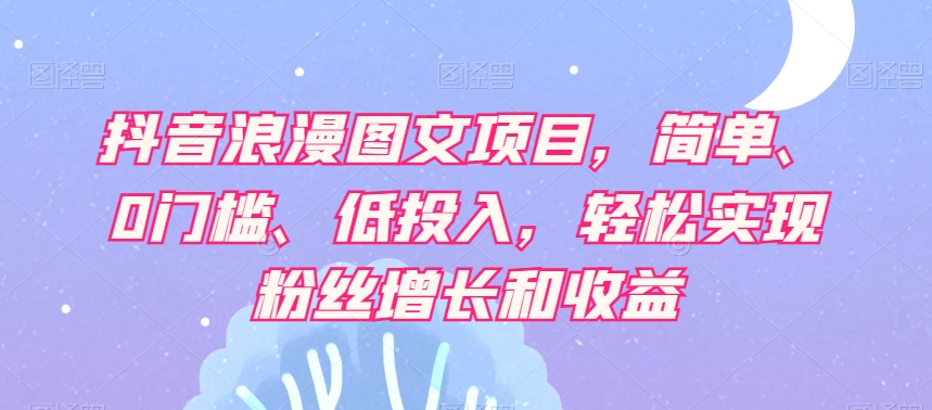 8352-20231126-抖音浪漫图文项目，简单、0门槛、低投入，轻松实现粉丝增长和收益