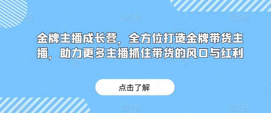 8545-20231126-金牌主播成长营，全方位打造金牌带货主播，助力更多主播抓住带货的风口与红利