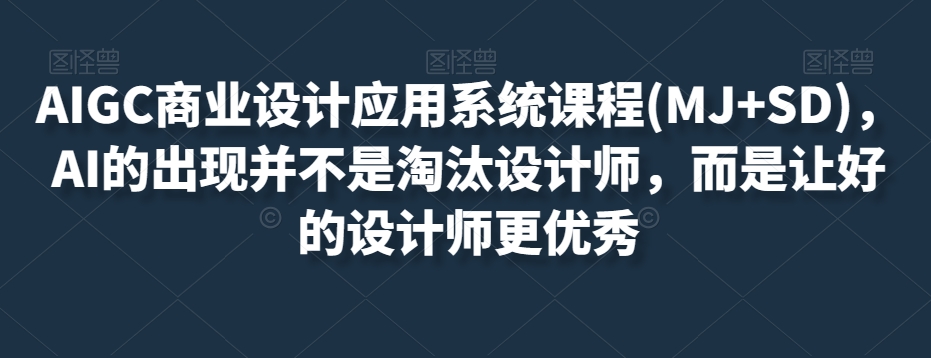 8550-20231127-AIGC商业设计应用系统课程(MJ+SD)，AI的出现并不是淘汰设计师，而是让好的设计师更优秀