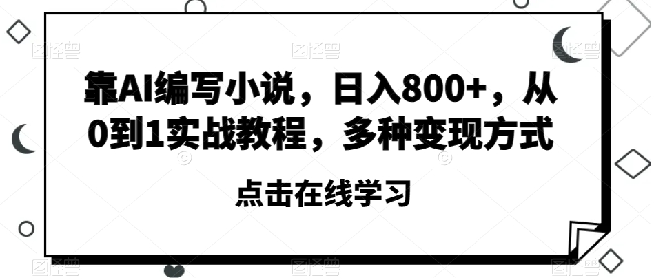 8555-20231127-靠AI编写小说，日入800+，从0到1实战教程，多种变现方式【揭秘】