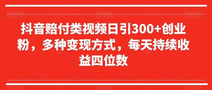 8553-20231127-抖音赔付类视频日引300+创业粉，多种变现方式，每天持续收益四位数【揭秘】