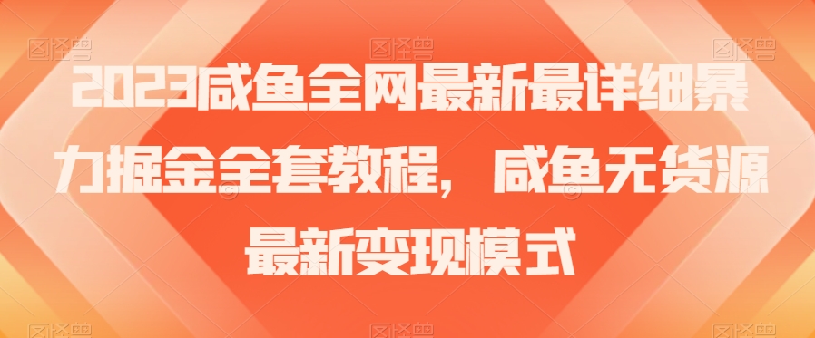 8556-20231127-2023咸鱼全网最新最详细暴力掘金全套教程，咸鱼无货源最新变现模式【揭秘】