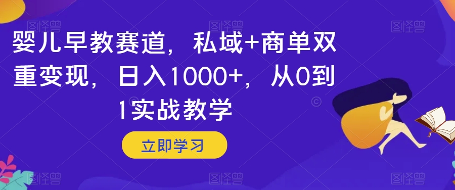 8561-20231127-婴儿早教赛道，私域+商单双重变现，日入1000+，从0到1实战教学【揭秘】