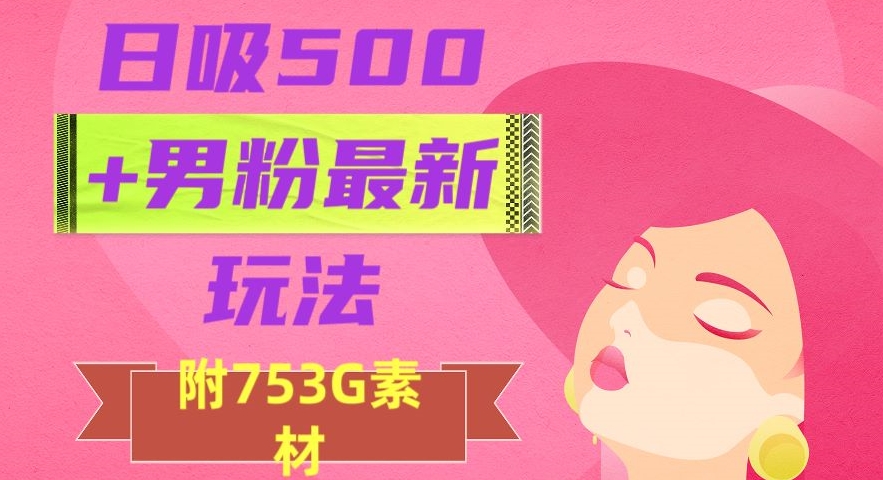 8563-20231127-日吸500+男粉最新玩法，从作品制作到如何引流及后端变现，保姆级教程【揭秘】