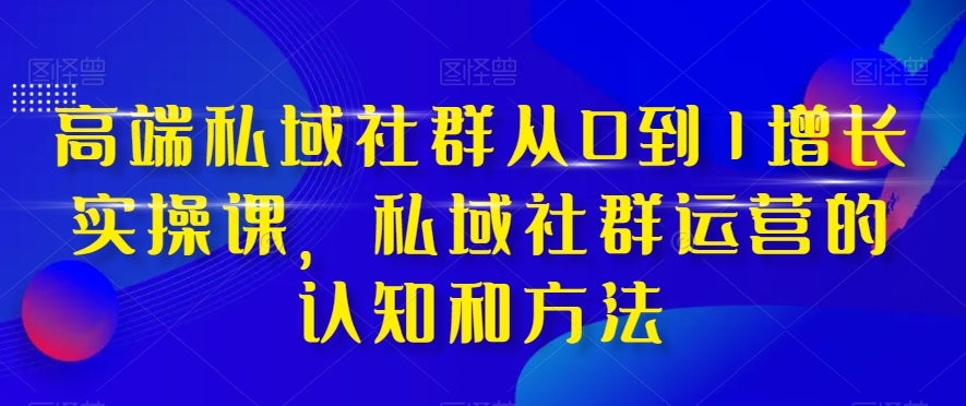 8567-20231128-高端私域社群从0到1增长实操课，私域社群运营的认知和方法