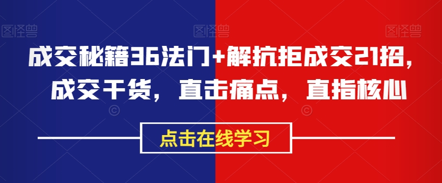 8571-20231128-成交秘籍36法门+解抗拒成交21招，成交干货，直击痛点，直指核心