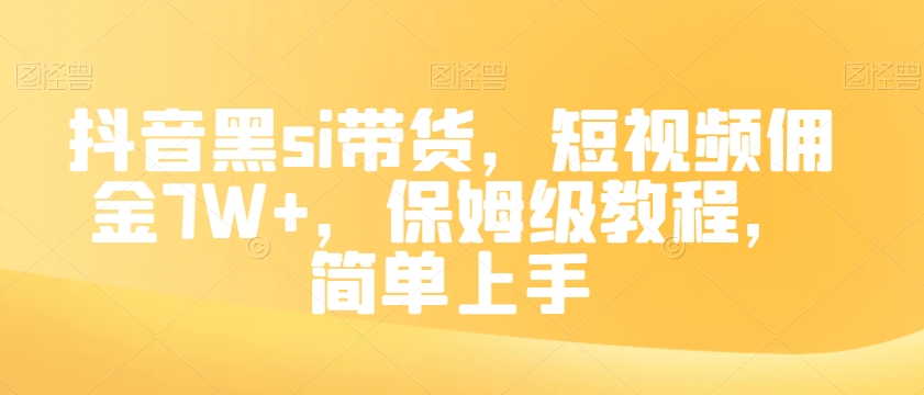 8754-20231128-抖音黑si带货，短视频佣金7W+，保姆级教程，简单上手【揭秘】