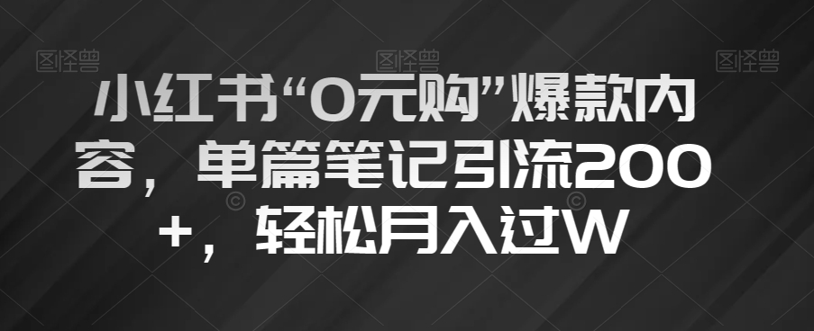 8758-20231128-小红书“0元购”爆款内容，单篇笔记引流200+，轻松月入过W【揭秘】