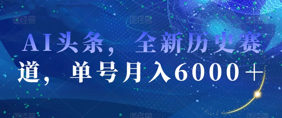 8770-20231129-AI头条，全新历史赛道，单号月入6000＋【揭秘】