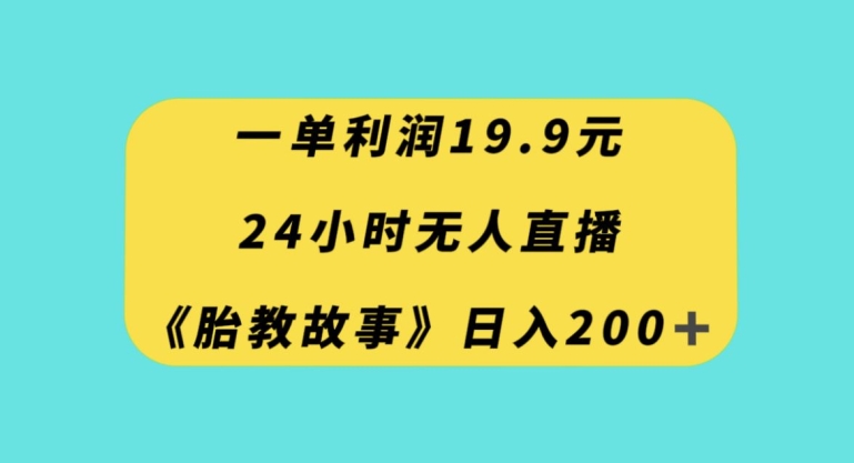 8778-20231129-一单利润19.9，24小时无人直播胎教故事，每天轻松200+【揭秘】