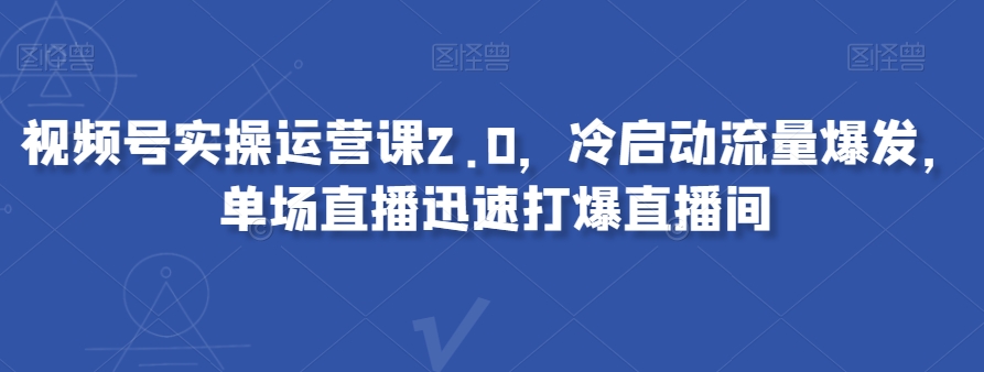 8784-20231130-视频号实操运营课2.0，冷启动流量爆发，单场直播迅速打爆直播间