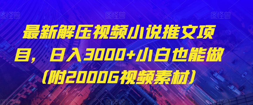 8796-20231130-最新解压视频小说推文项目，日入3000+小白也能做（附2000G视频素材）⭐最新解压视频小说推文项目，日入3000+小白也能做（附2000G视频素材）【揭秘】