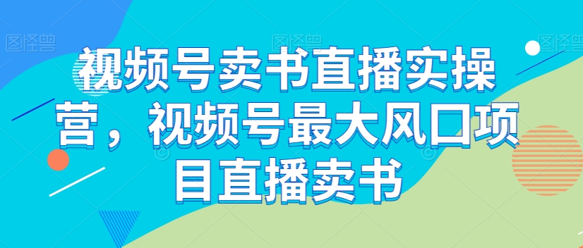 8797-20231201-视频号卖书直播实操营，视频号最大风囗项目直播卖书