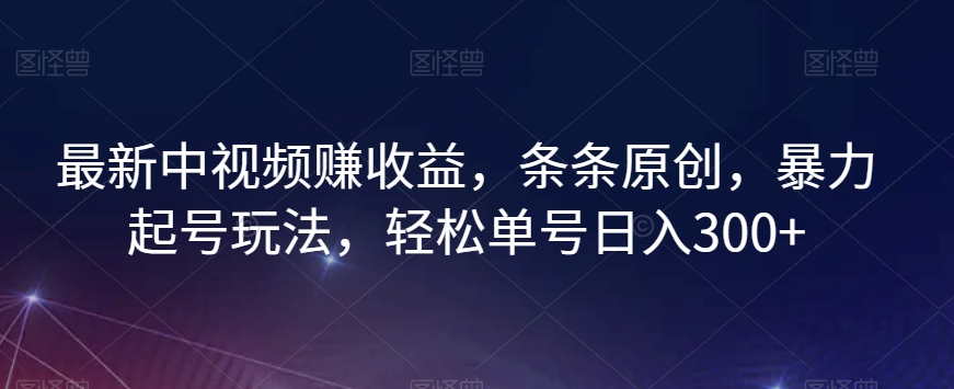 8839-20231203-最新中视频赚收益，条条原创，暴力起号玩法，轻松单号日入300+【揭秘】