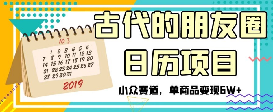 8841-20231203-古代的朋友圈日历项目，小众赛道，单商品变现6W+【揭秘】