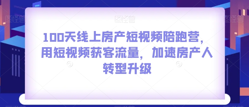 8843-20231204-100天线上房产短视频陪跑营，用短视频获客流量，加速房产人转型升级