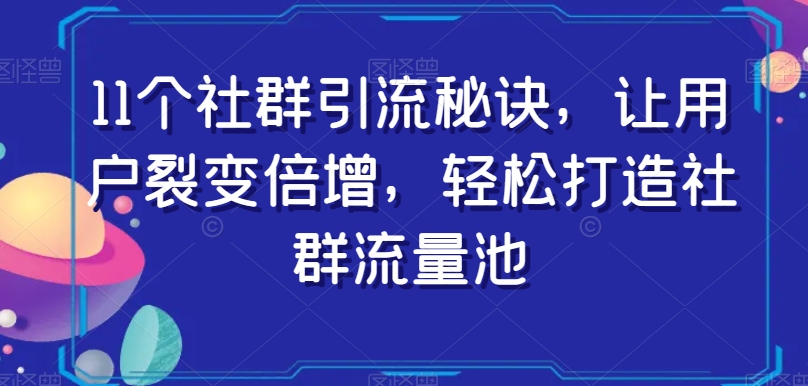 8844-20231204-11个社群引流秘诀，让用户裂变倍增，轻松打造社群流量池