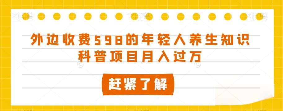 8851-20231204-外边收费598的年轻人养生知识科普项目月入过万【揭秘】