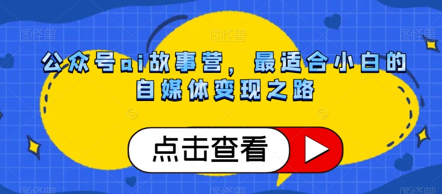 8873-20231205-公众号ai故事营，最适合小白的自媒体变现之路