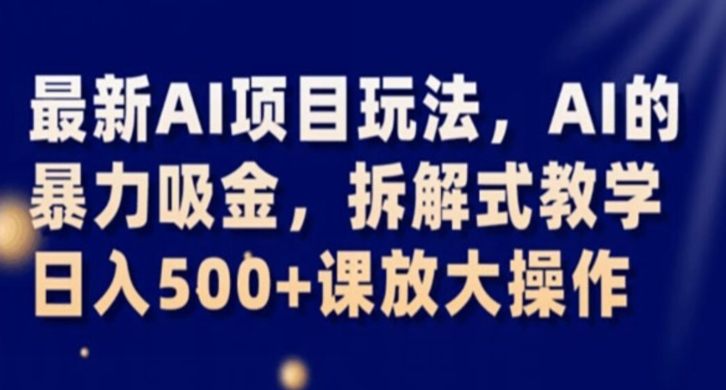 8876-20231205-最新AI项目玩法，AI的暴力吸金，拆解式教学，日入500+课放大操作【揭秘】