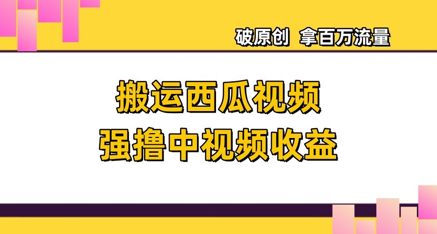 8881-20231205-搬运西瓜视频强撸中视频收益，日赚600+破原创，拿百万流量【揭秘】