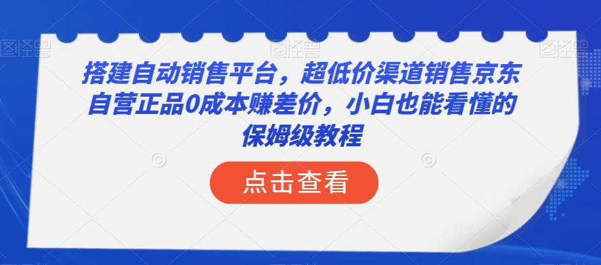 8883-20231205-搭建自动销售平台，超低价渠道销售京东自营正品0成本赚差价，小白也能看懂的保姆级教程【揭秘】