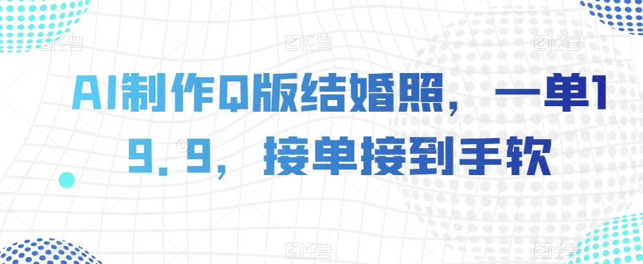 8885-20231205-AI制作Q版结婚照，一单19.9，接单接到手软【揭秘】