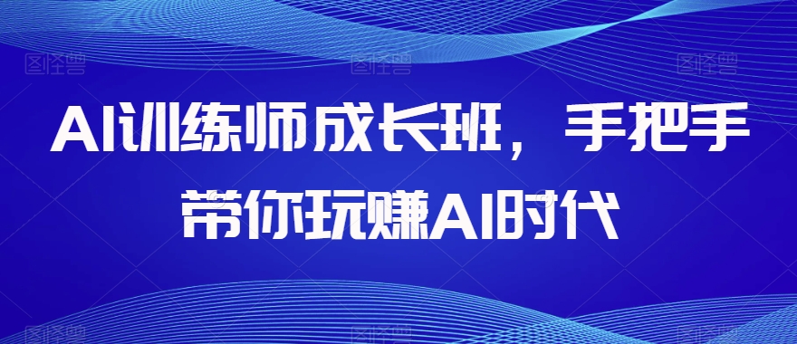 8887-20231205-AI训练师成长班，手把手带你玩赚AI时代