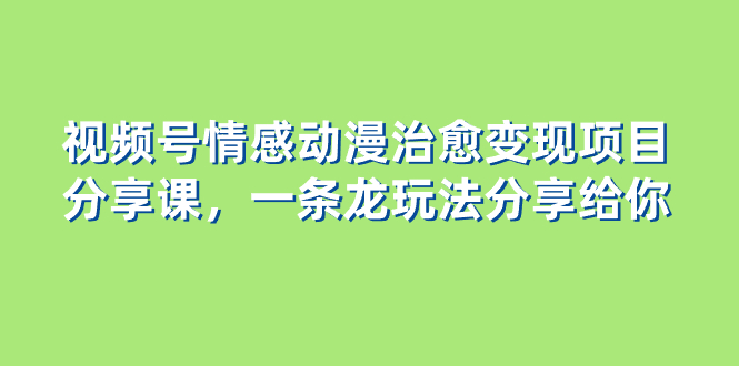 黄岛主 · 视频号情感动漫治愈变现分享课⭐视频号情感动漫治愈变现项目分享课，一条龙玩法分享给你（教程+素材）