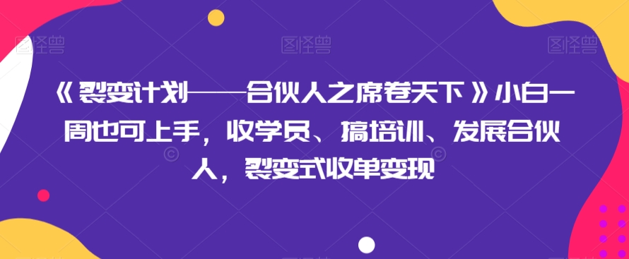 8941-20231208-《裂变计划——合伙人之席卷天下》小白一周也可上手，收学员、搞培训、发展合伙人，裂变式收单变现