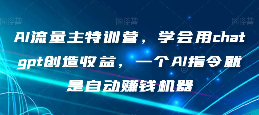 8934-20231208-AI流量主特训营，学会用gpt创造收益，一个AI指令就是自动赚钱机器⭐AI流量主特训营，学会用chatgpt创造收益，一个AI指令就是自动赚钱机器