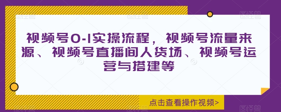 8988-20231211-视频号0-1实操流程，视频号流量来源、视频号直播间人货场、视频号运营与搭建等