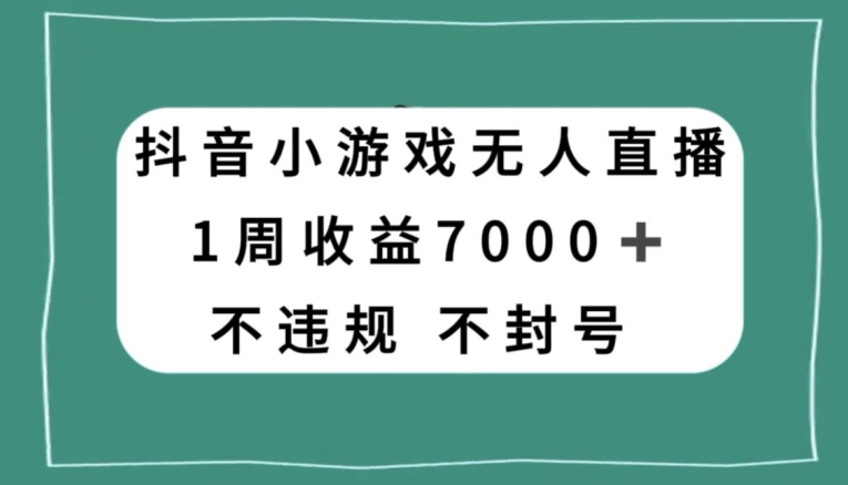 8995-20231211-抖音小游戏无人直播，不违规不封号1周收益7000+，官方流量扶持【揭秘】